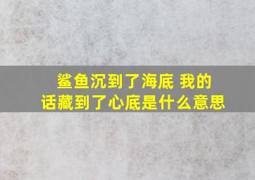 鲨鱼沉到了海底 我的话藏到了心底是什么意思